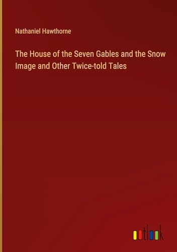 The House of the Seven Gables and the Snow Image and Other Twice-told Tales von Outlook Verlag